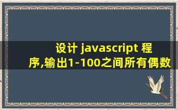 设计 javascript 程序,输出1-100之间所有偶数的和